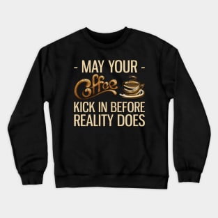 May Your Coffee Kick In Before Reality Does Crewneck Sweatshirt